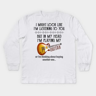 I Might Look Like I'm Listening To You But In My Head I'm Head I'm Playing My Guitar Or I'm Thinking About Buying Another One Kids Long Sleeve T-Shirt